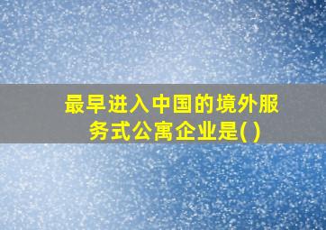 最早进入中国的境外服务式公寓企业是( )